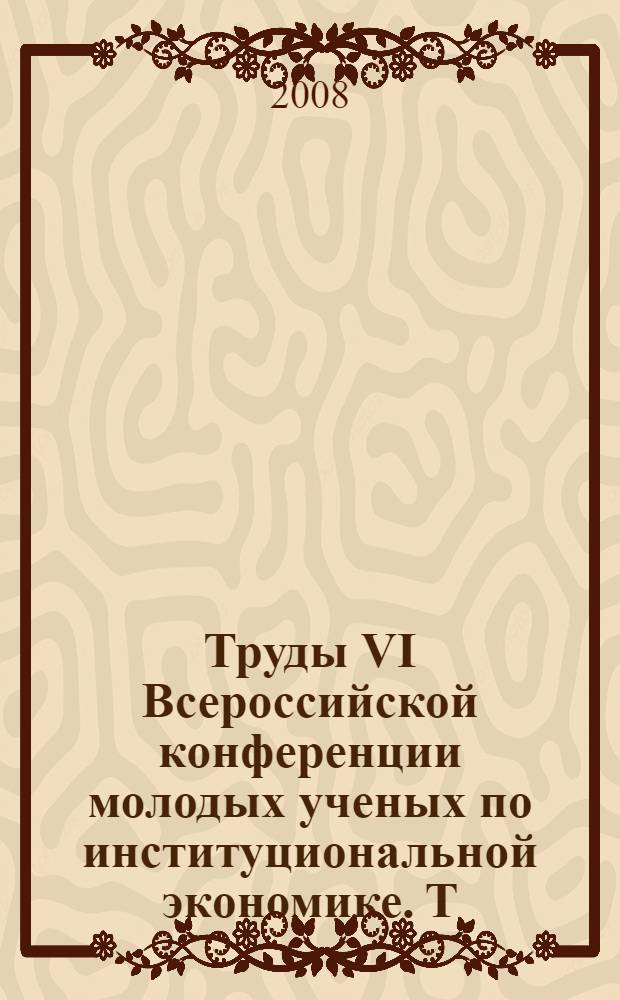 Труды VI Всероссийской конференции молодых ученых по институциональной экономике. Т. 2