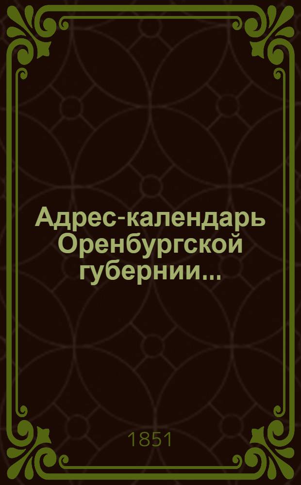 Адрес-календарь Оренбургской губернии ... : С справочными приложениями 1851 года