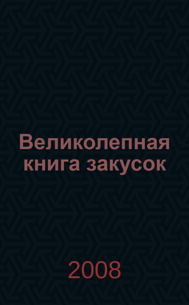 Великолепная книга закусок : от деревенского застолья до светского приема