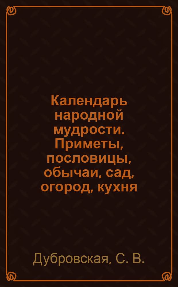 Календарь народной мудрости. Приметы, пословицы, обычаи, сад, огород, кухня