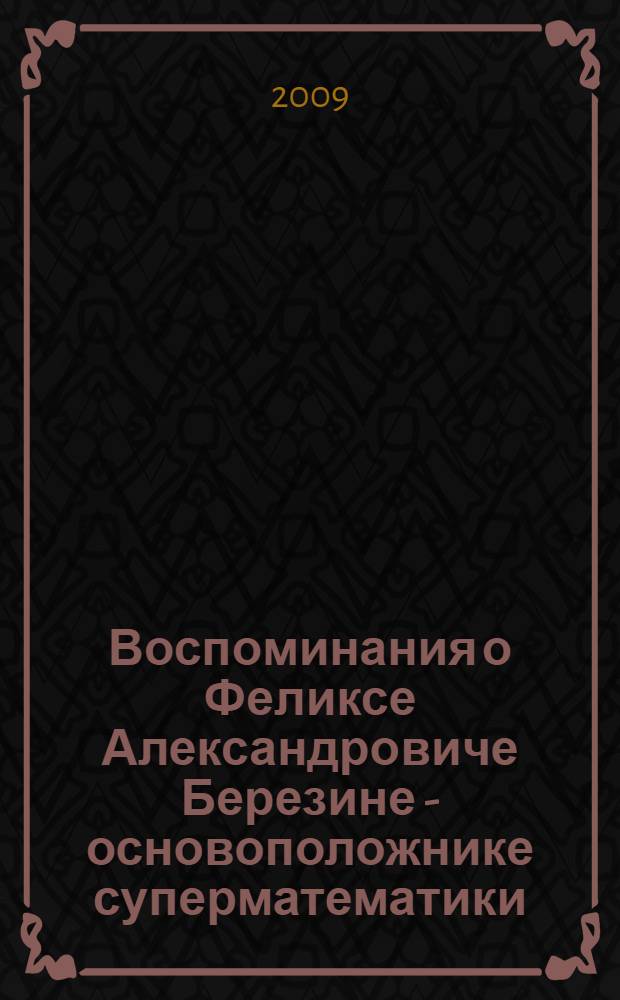 Воспоминания о Феликсе Александровиче Березине - основоположнике суперматематики