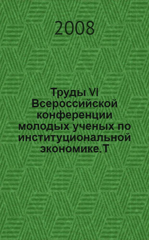 Труды VI Всероссийской конференции молодых ученых по институциональной экономике. Т. 1