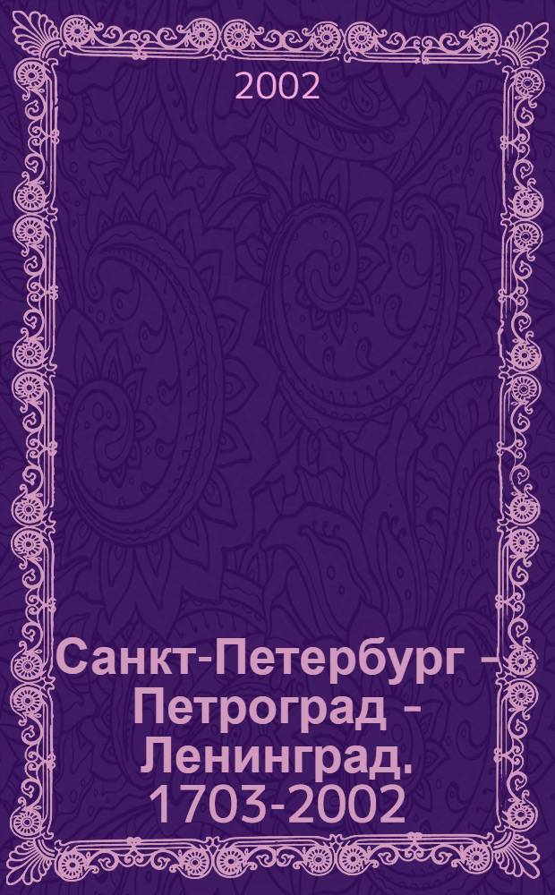 Санкт-Петербург - Петроград - Ленинград. 1703-2002