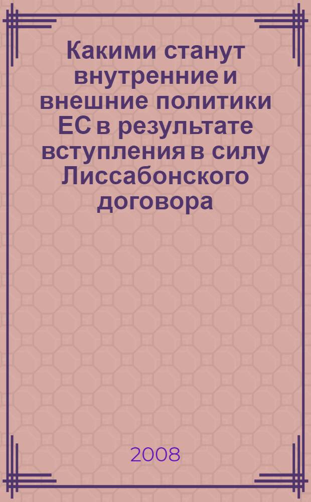 Какими станут внутренние и внешние политики ЕС в результате вступления в силу Лиссабонского договора : материалы международной конференции, проведенной в МГИМО (У) МИД России 22 февраля 2008 г