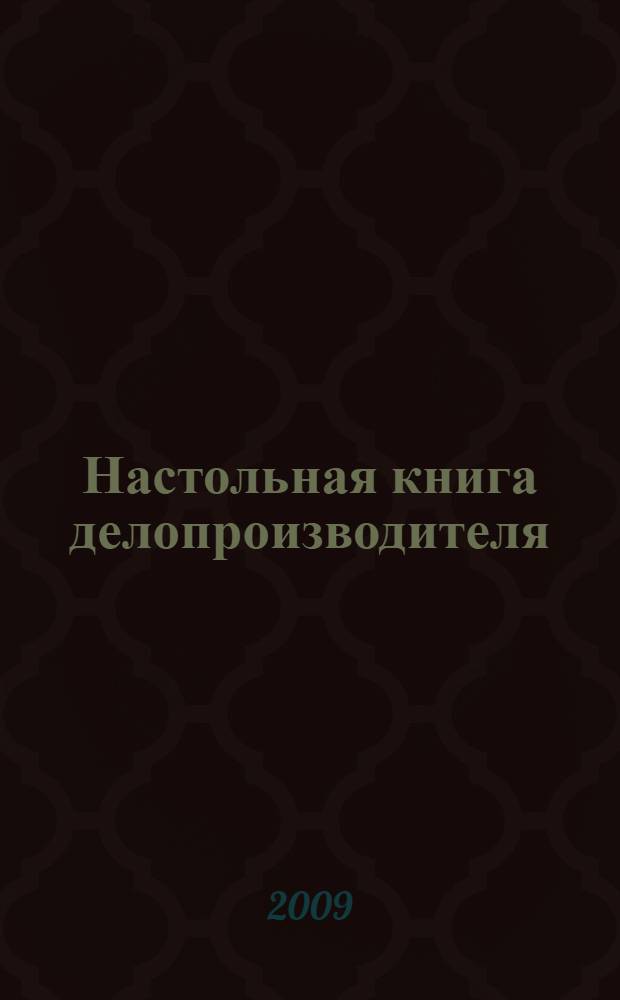 Настольная книга делопроизводителя : с учетом нового законодательства