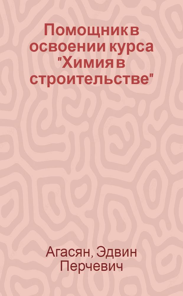 Помощник в освоении курса "Химия в строительстве" : (решение примеров и практических задач) : учебное пособие