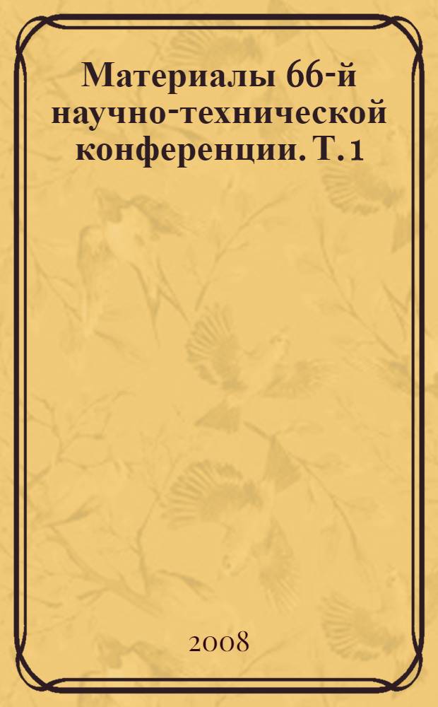 Материалы 66-й научно-технической конференции. Т. 1