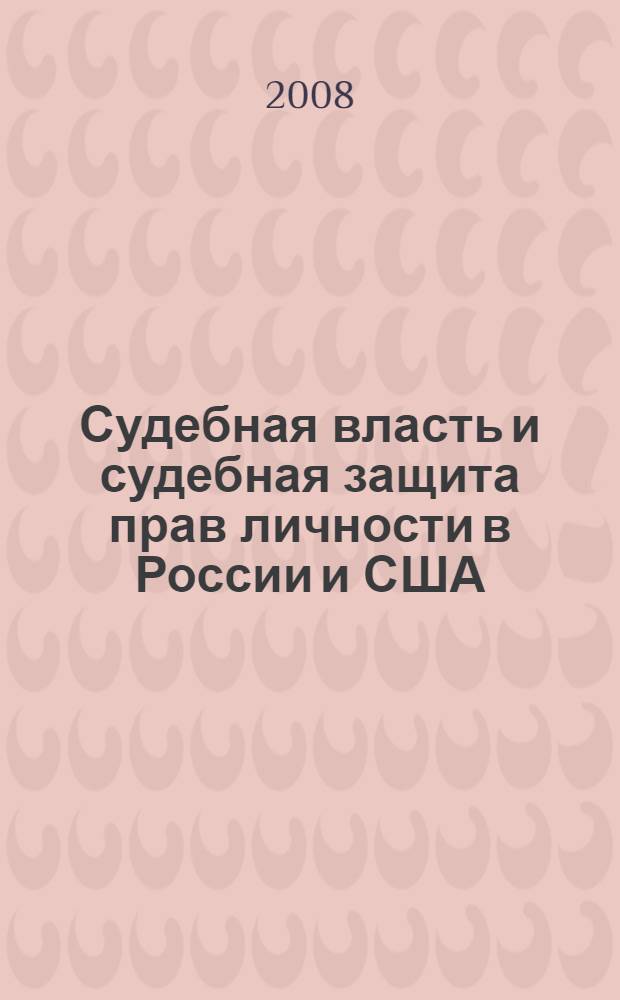 Судебная власть и судебная защита прав личности в России и США : сборник материалов международной научно-практической конференции партнерства "Хабаровск-Аляска: Власть Закона", 28-29 мая 2008 года