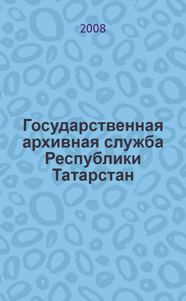 Государственная архивная служба Республики Татарстан : в документах - пульс времени : 90 лет
