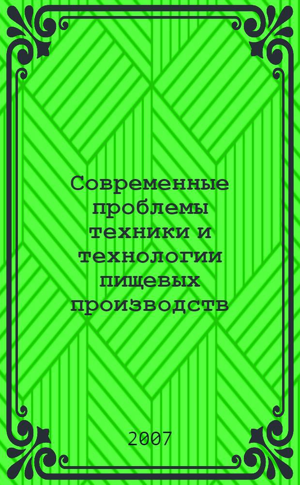 Современные проблемы техники и технологии пищевых производств : материалы Десятой международной научно-практической конференции, (11-12 декабря 2007 г.)