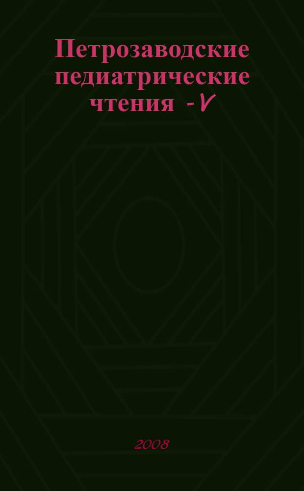 Петрозаводские педиатрические чтения - V: избранное : материалы научно-практической конференции, (Петрозаводск, 23-24 мая 2008 г.)