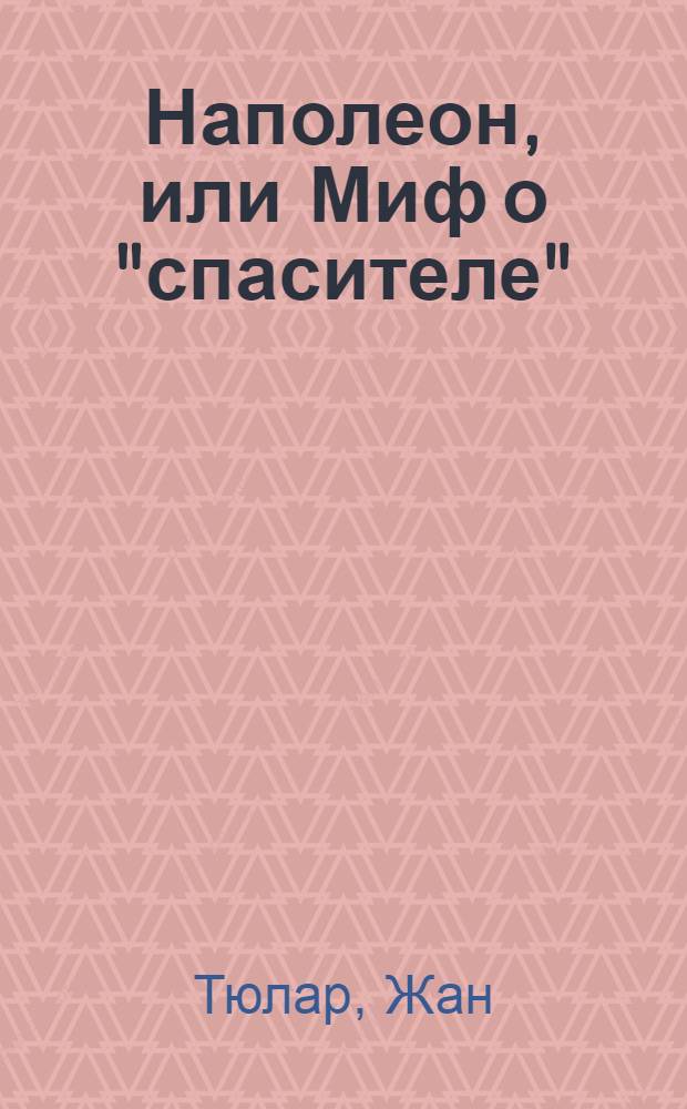 Наполеон, или Миф о "спасителе"
