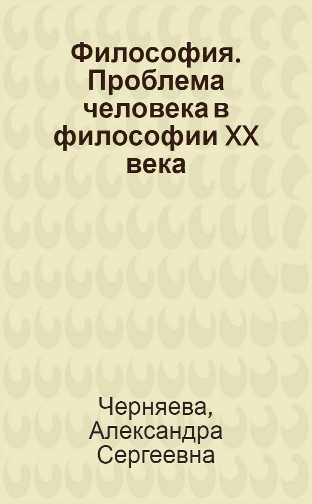 Философия. Проблема человека в философии XX века : учебное пособие по самостоятельному изучению части курса для студентов специальностей 040101 Социальная работа, 031202 Перевод и переводоведение, 150405 Машины и оборудование лесного комплекса очной формы обучения и студентов всех специальностей зачной формы обучения