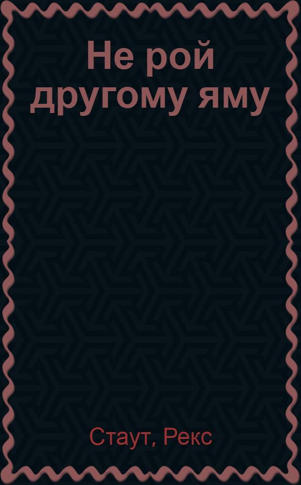 Не рой другому яму; Малый и мартышка; Убийство полицейского; Это вас не убьет: повести; Черная гора: роман: перевод с английского / Рекс Стаут