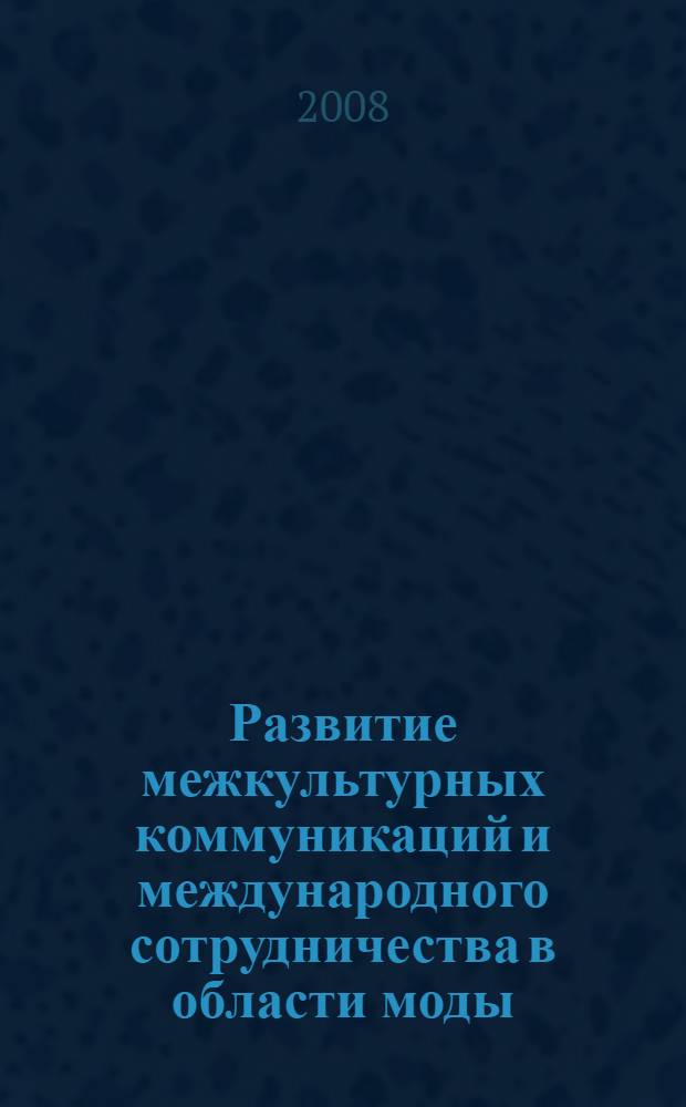 Развитие межкультурных коммуникаций и международного сотрудничества в области моды, дизайна и культуры : материалы Международной научно-практической конференции