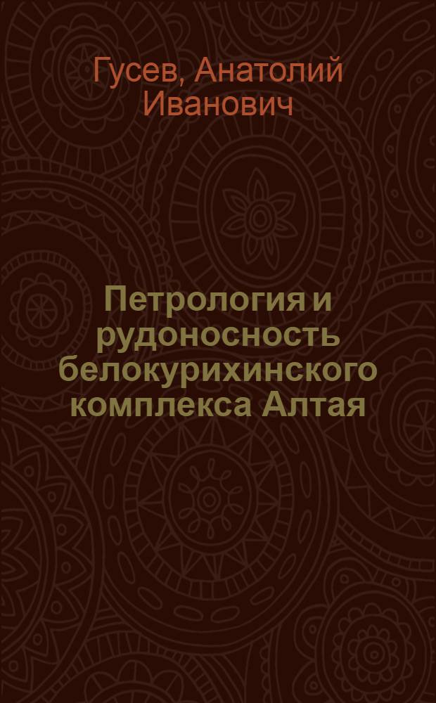 Петрология и рудоносность белокурихинского комплекса Алтая = The petrology and ore mineralization of belokurihinskii komplex of gornyi Altai : монография