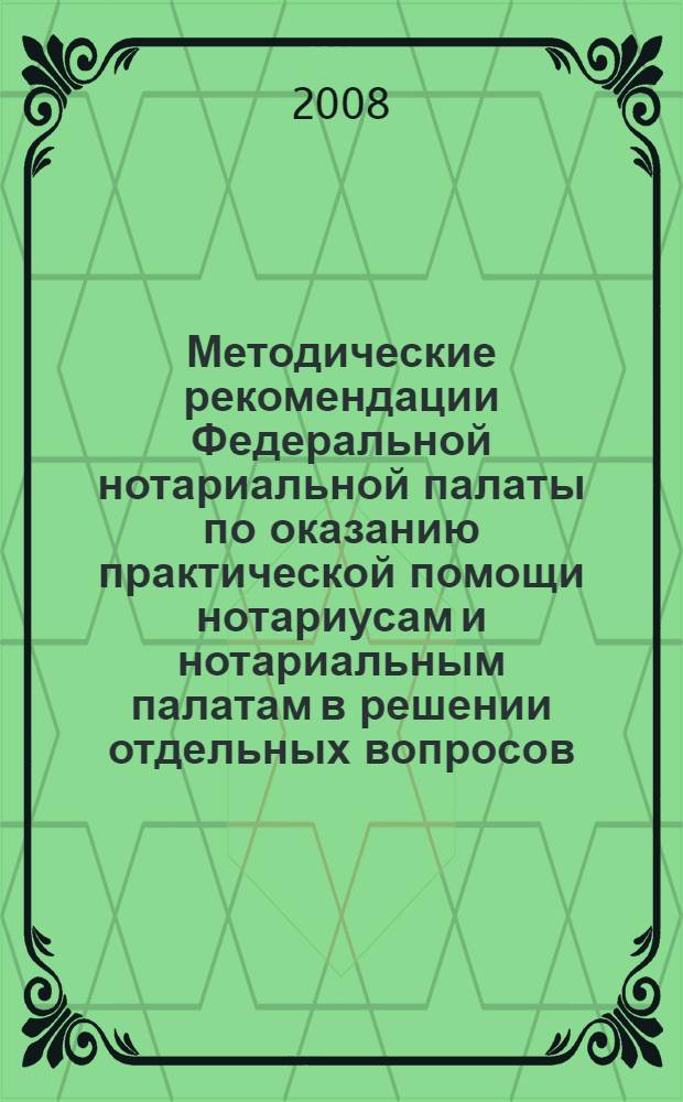 Методические рекомендации Федеральной нотариальной палаты по оказанию практической помощи нотариусам и нотариальным палатам в решении отдельных вопросов, связанных с нотариальной деятельностью