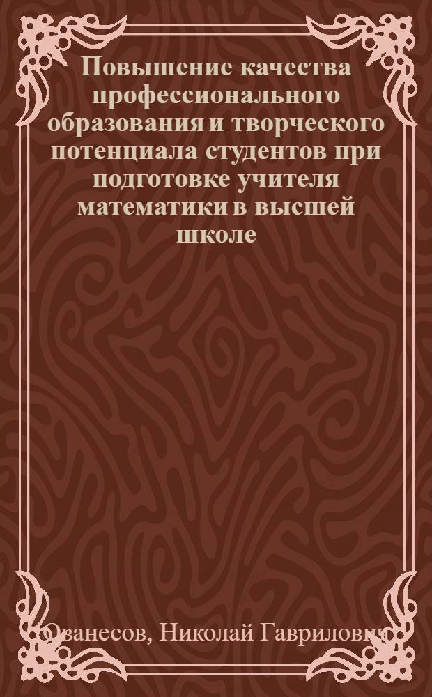 Повышение качества профессионального образования и творческого потенциала студентов при подготовке учителя математики в высшей школе : монография
