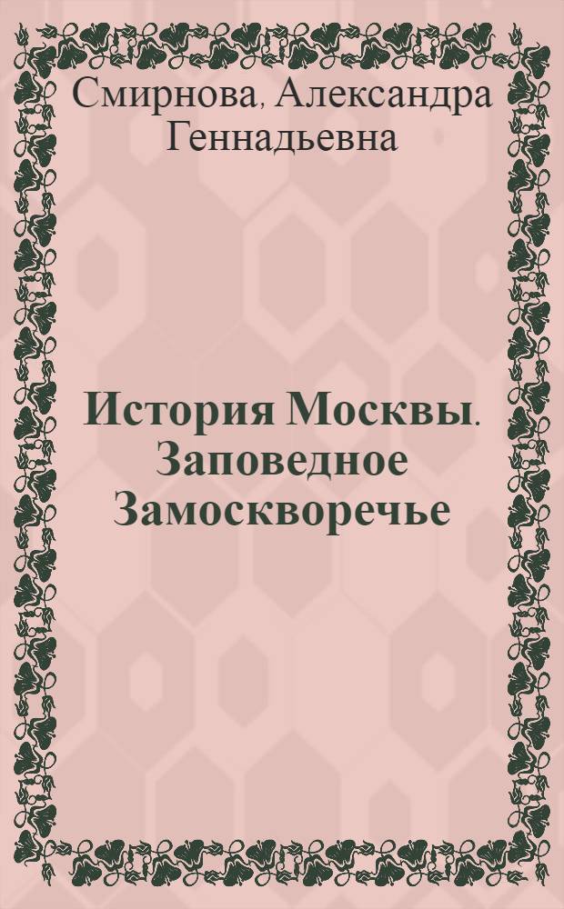 История Москвы. Заповедное Замоскворечье : экскурсионный потенциал, методические рекомендации по разработке экскурсии
