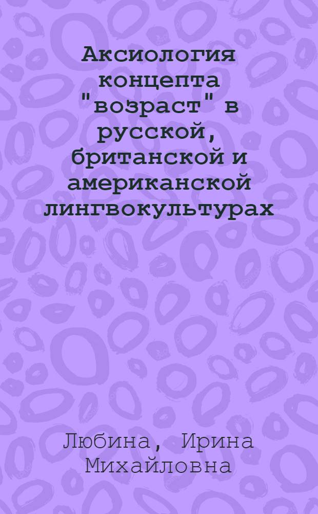 Аксиология концепта "возраст" в русской, британской и американской лингвокультурах : автореф. дис. на соиск. учен. степ. канд. филол. наук : специальность 10.02.19 <теория языка>