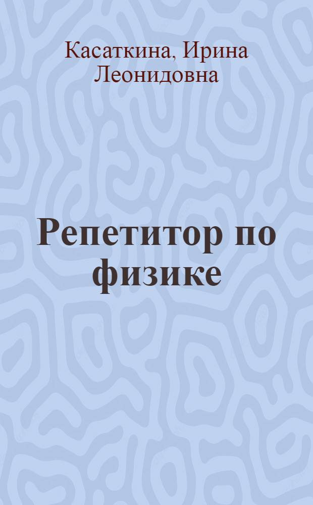 Репетитор по физике : механика. Молекулярная физика. Термодинамика