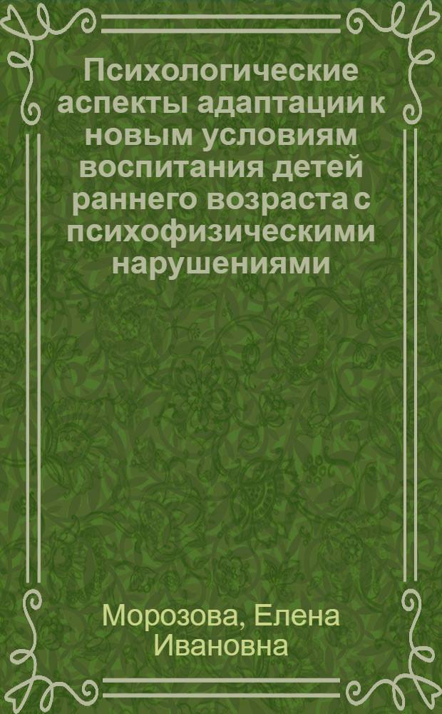 Психологические аспекты адаптации к новым условиям воспитания детей раннего возраста с психофизическими нарушениями : автореферат диссертации на соискание ученой степени к.психол.н. : специальность 19.00.10