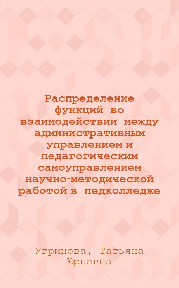 Распределение функций во взаимодействии между административным управлением и педагогическим самоуправлением научно-методической работой в педколледже : автореферат диссертации на соискание ученой степени к.п.н. : специальность 13.00.01 : специальность 13.00.08