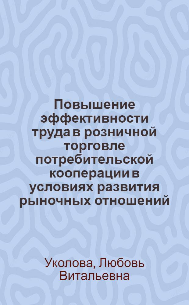 Повышение эффективности труда в розничной торговле потребительской кооперации в условиях развития рыночных отношений : автореферат диссертации на соискание ученой степени к.э.н. : специальность 08.00.05