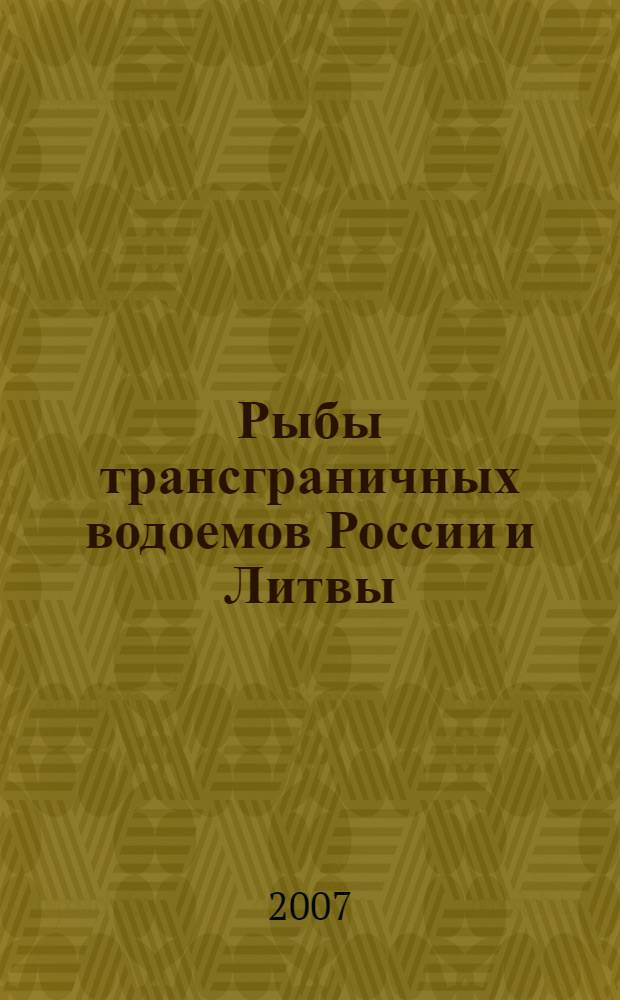 Рыбы трансграничных водоемов России и Литвы = Rusijos ir Lietuvos pasienio vandens telkiniu zuvys