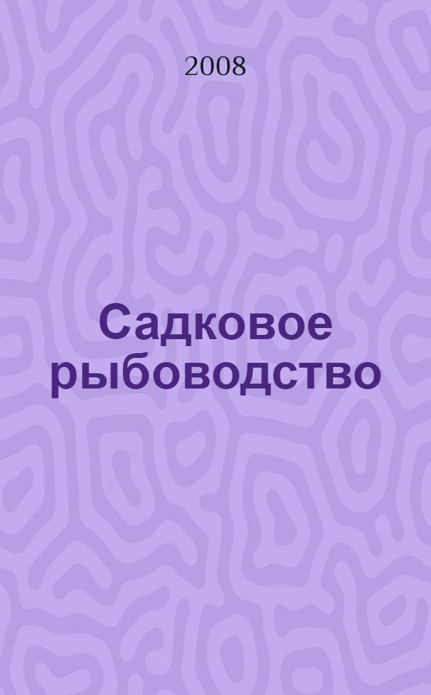 Садковое рыбоводство : технология выращивания. Кормление рыб и сохранение их здоровья : материалы научной конференции, 13 - 17 октября 2008 г