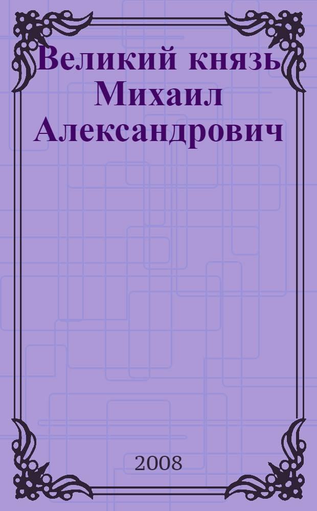 Великий князь Михаил Александрович