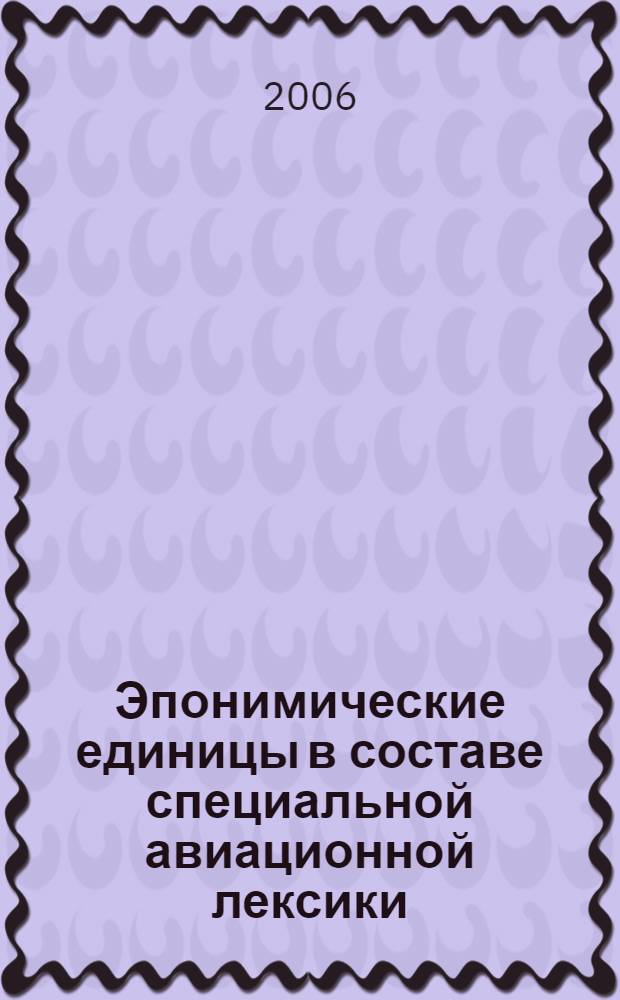 Эпонимические единицы в составе специальной авиационной лексики : автореф. дис. на соиск. учен. степ. канд. филол. наук : специальность 10.02.01 <русский язык>