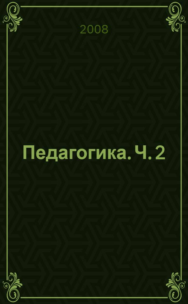 Педагогика. Ч. 2 : Теоретические и технологические основы образования