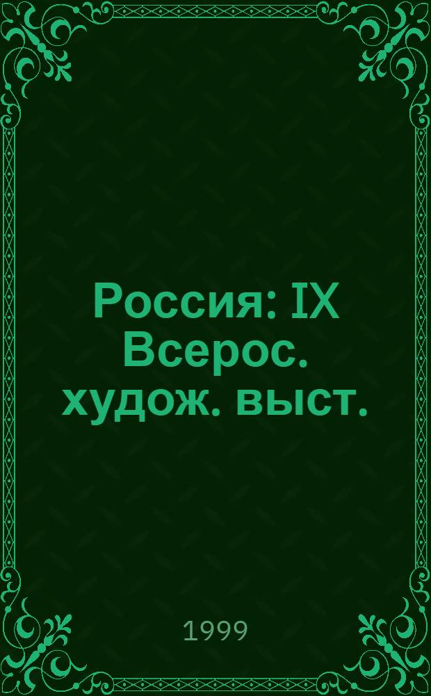 Россия : IX Всерос. худож. выст. : Живопись. Скульптура. Графика. Плакат. Монум. искусство. Декор.-прикл. искусство. Нар. искусство. Декорац. искусство театра и кино. Иконопись. Искусствоведение : Кат