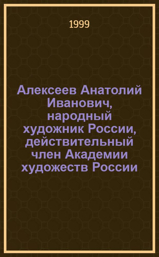 Алексеев Анатолий Иванович, народный художник России, действительный член Академии художеств России : Альбом