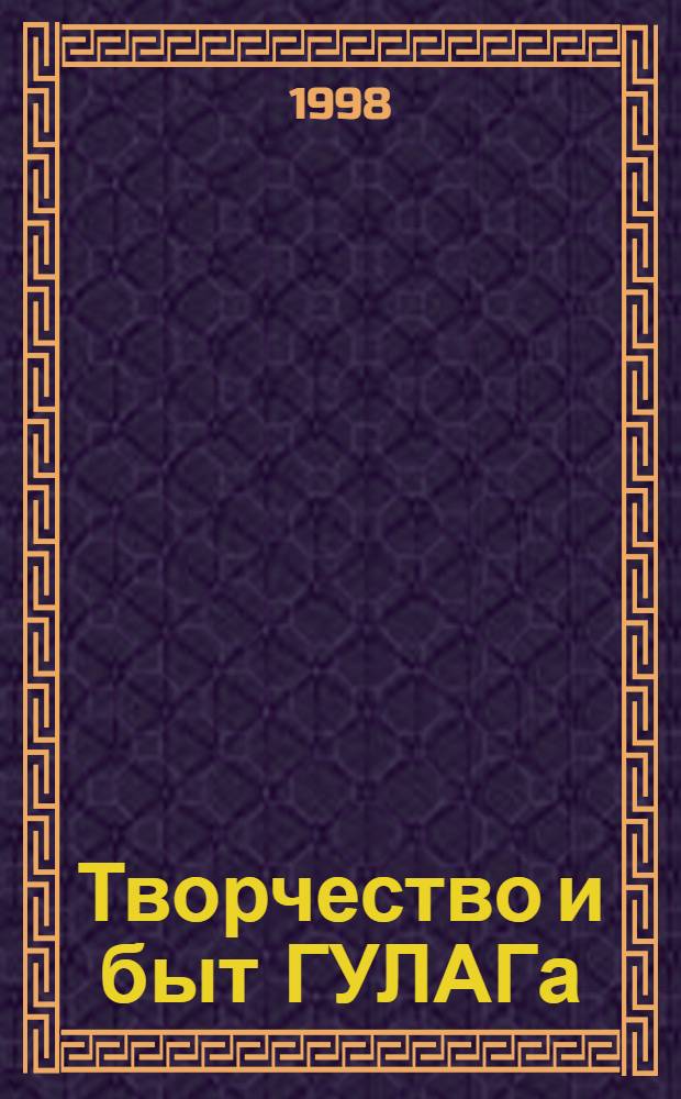 Творчество и быт ГУЛАГа = Art and Life in the Gulag : Кат. музейн. собр. о-ва "Мемориал"