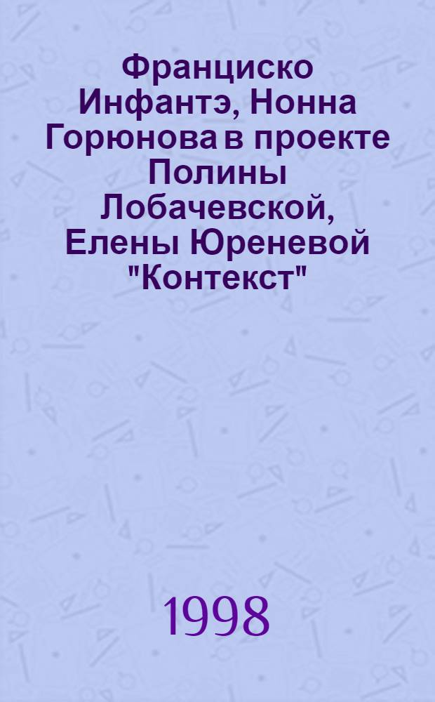 Франциско Инфантэ, Нонна Горюнова в проекте Полины Лобачевской, Елены Юреневой "Контекст" : Кат. выст