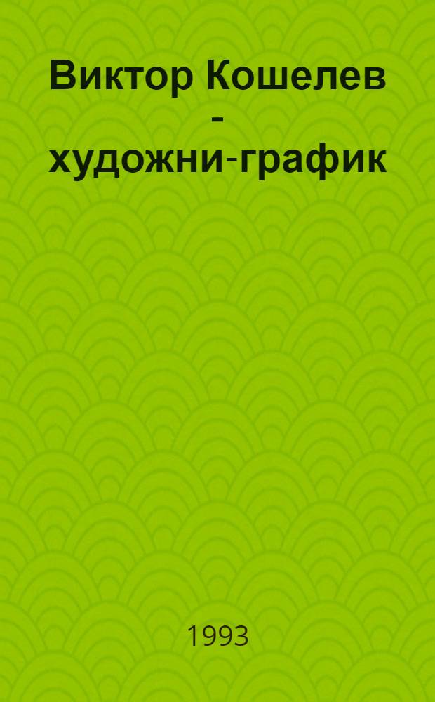 Виктор Кошелев - художник- график : Кат. выст. : К 60-летию В.И. Кошелева (1933-1984)