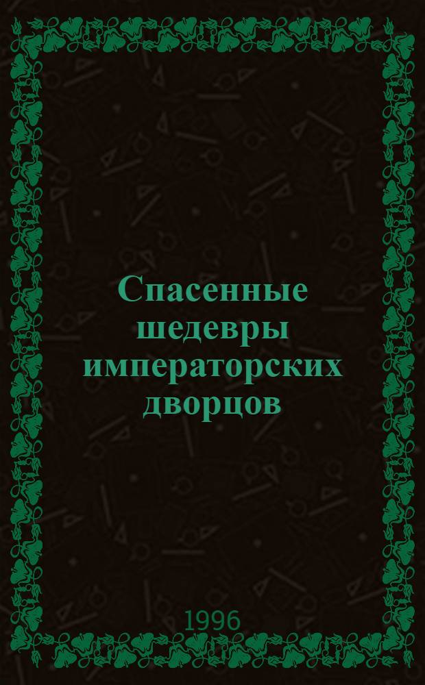 Спасенные шедевры императорских дворцов : из собрания Государственного музея-заповедника "Павловск" : каталог