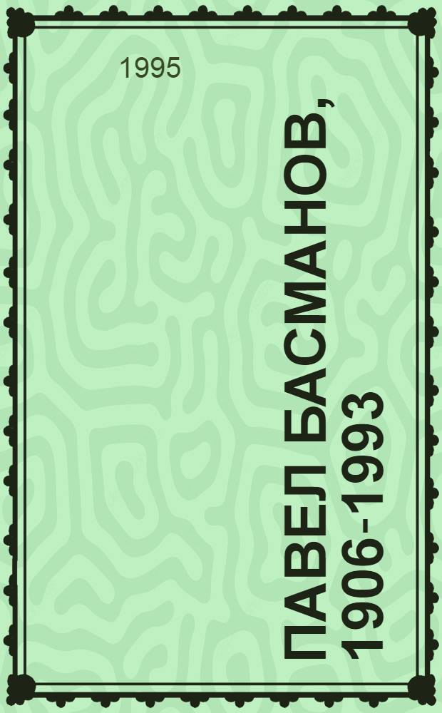 Павел Басманов , 1906-1993 : Графика, кн. ил. из собр. Б.Н. Васильева : Кат.-выст