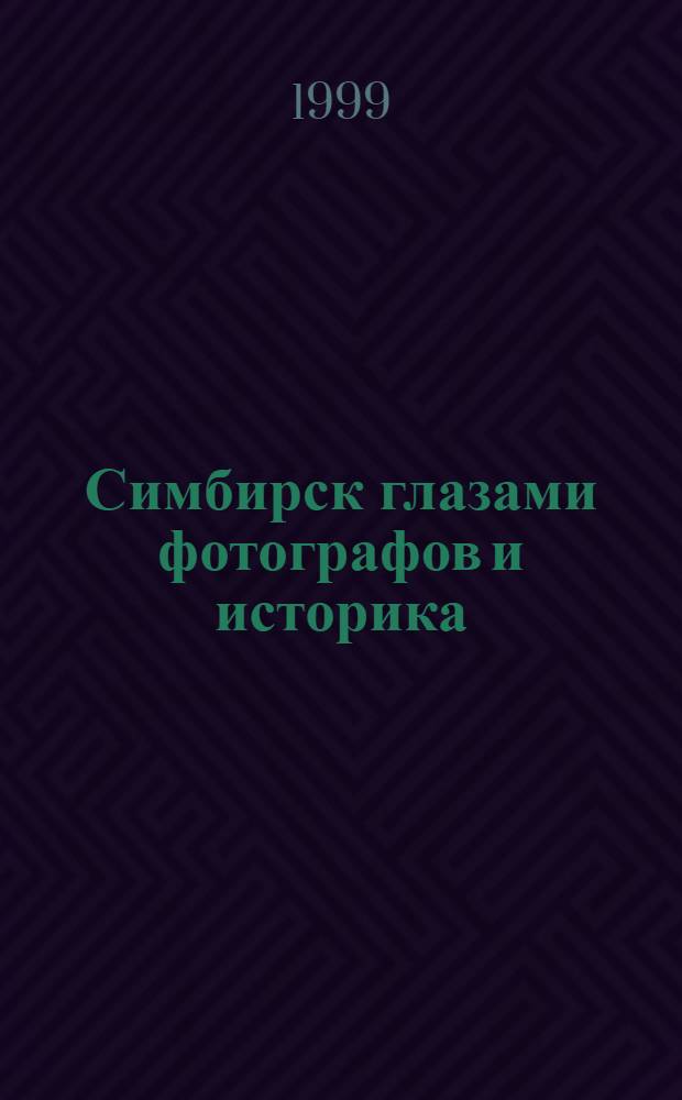 Симбирск глазами фотографов и историка : Альбом