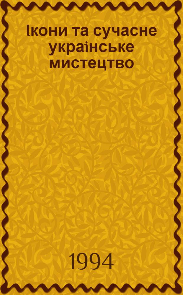 Iкони та сучасне украiнське мистецтво = Icones et l'art moderne Ukrainien : З колекцiй Переяслав-Хмельниц. iст.-культ. заповiдника та Дирекцii худож. вист. Украiни : Альбом