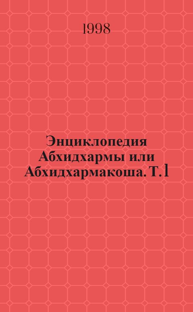Энциклопедия Абхидхармы или Абхидхармакоша. [Т. 1]