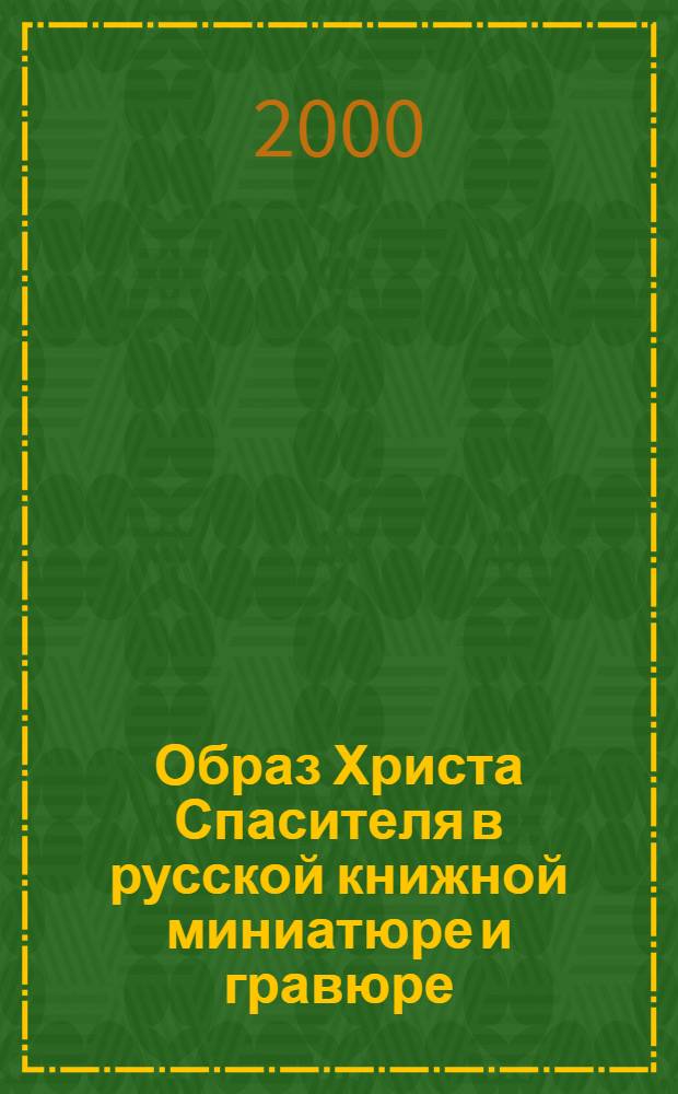 Образ Христа Спасителя в русской книжной миниатюре и гравюре : Выст. Рос. гос. б-ки : Кат
