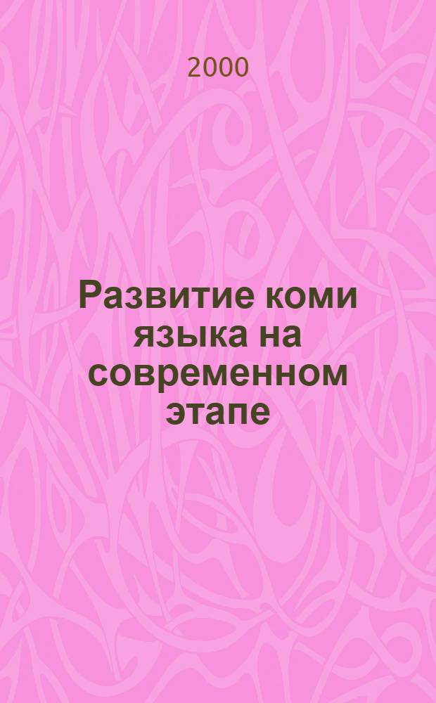 Развитие коми языка на современном этапе: проблемы и перспективы : Материалы респ. науч.-практ. конф. (Сыктывкар, 30 окт.-1 нояб. 1999 г.)
