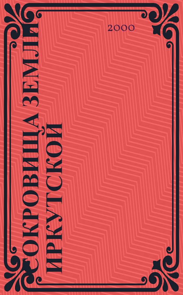 Сокровища земли Иркутской : Иркут. обл. краевед. музей. Иркут. обл. худож. музей им. В. Сукачева. Архит.-этногр. музей "Тальцы". Центр по сохранению ист.-культ. наследия : Альбом