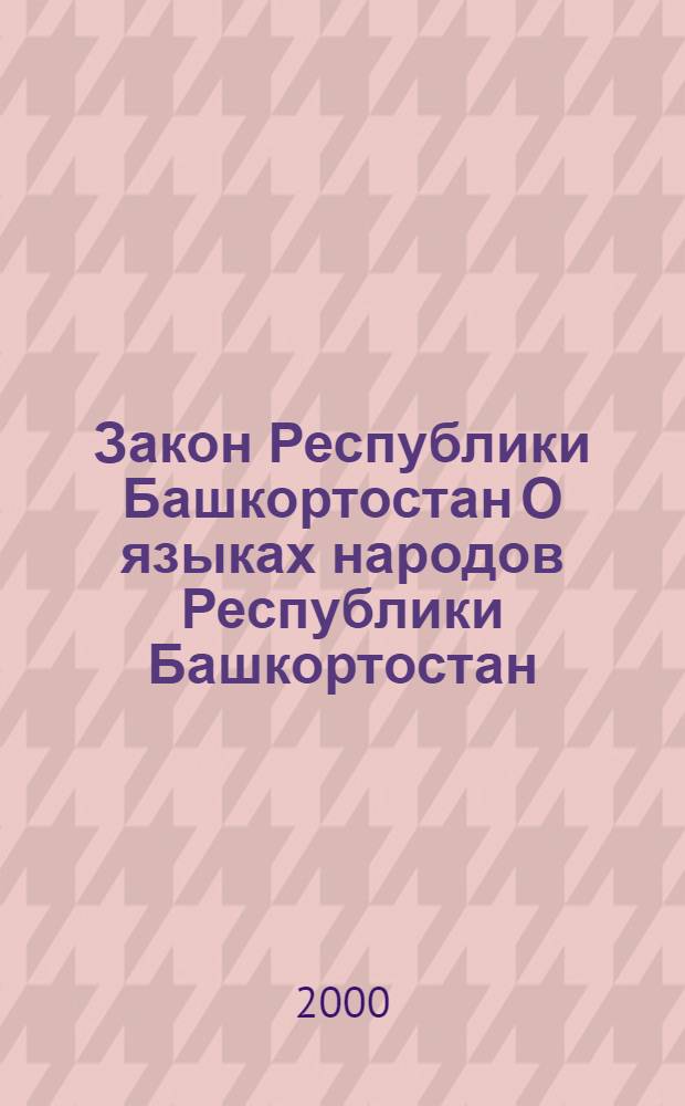 Закон Республики Башкортостан О языках народов Республики Башкортостан : Принят Законодат. Палатой Гос. Собр. Респ. Башкортостан 21 янв. 1999 г