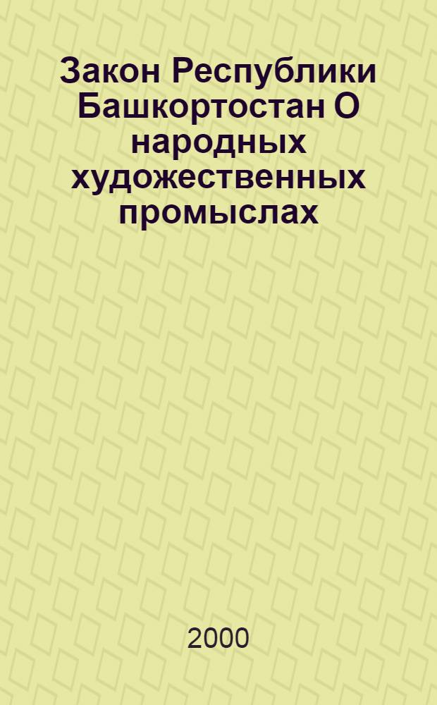 Закон Республики Башкортостан О народных художественных промыслах : Принят Законодат. Палатой Гос. Собр. Респ. Башкортостан 17 июня 1999 г