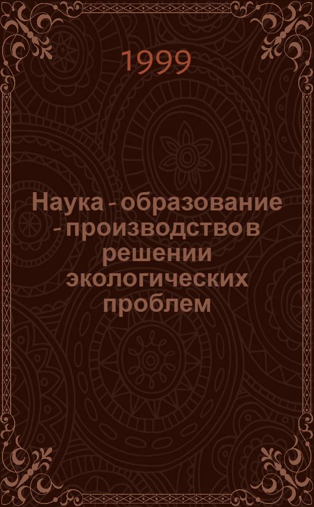 Наука - образование - производство в решении экологических проблем : Материалы докл. междунар. науч.-техн. конф. нояб.-дек. 1999 г