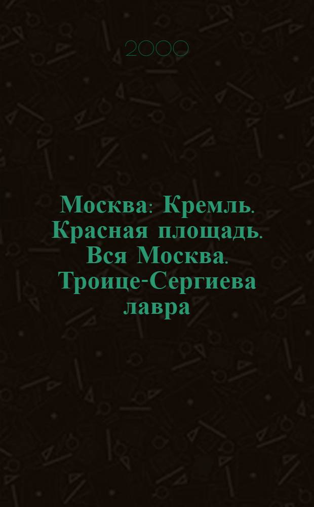 Москва : Кремль. Красная площадь. Вся Москва. Троице-Сергиева лавра : Альбом